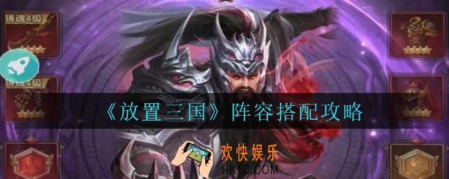 放置三国阵容怎么搭配_放置三国阵容搭配攻略
