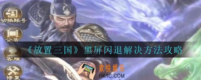 放置三国黑屏闪退怎么办_放置三国黑屏闪退解决方法攻略
