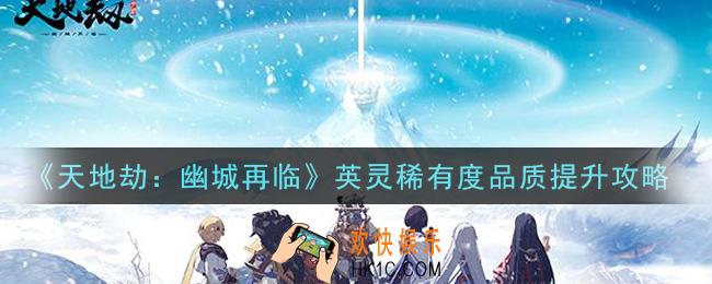 天地劫幽城再临英灵稀有度品质怎么提升_英灵稀有度品质提升攻略