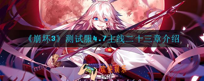 崩怀3主线二十三章是什么_测试服4.7主线二十三章介绍