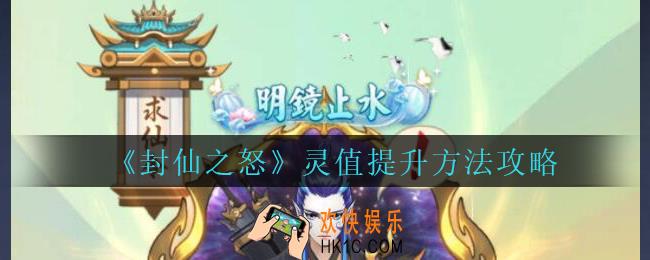 封仙之怒灵值怎么提升_封仙之怒灵值提升方法攻略