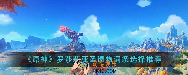 原神罗莎莉亚圣遗物词条怎么选_罗莎莉亚圣遗物词条选择推荐