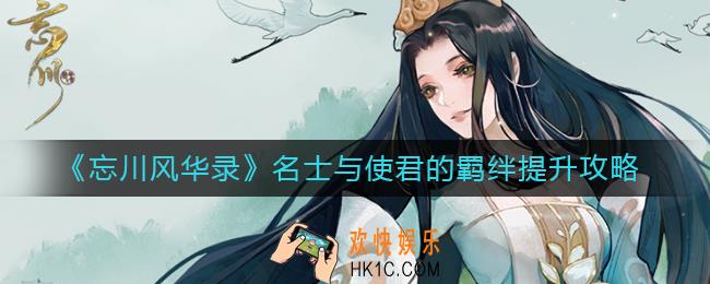 忘川风华录名士与使君的羁绊怎么提升_名士与使君的羁绊提升攻略