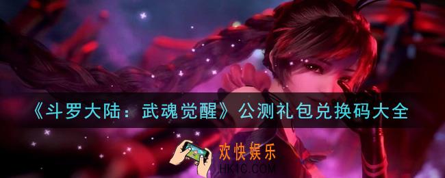 斗罗大陆武魂觉醒最新礼包兑换码通用2021_公测礼包兑换码大全