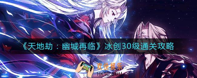 天地劫幽城再临冰创30级怎么过_冰创30级通关攻略