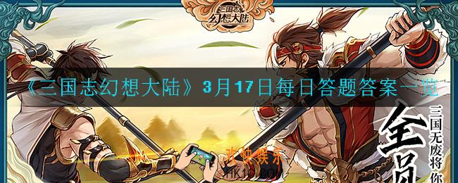 三国志幻想大陆3月17日每日一题答案是什么_3月17日每日答题答案一览