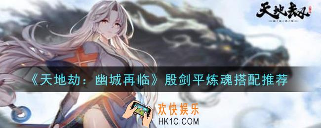 天地劫幽城再临殷剑平用什么炼魂_殷剑平炼魂搭配推荐