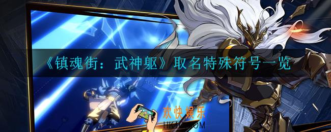 镇魂街武神躯名字可以使用的特殊符号_取名特殊符号一览