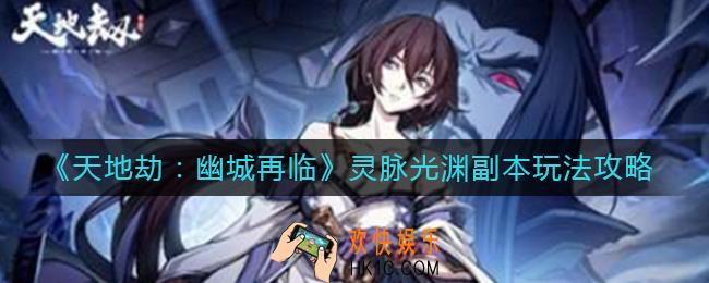 天地劫幽城再临灵脉光渊副本怎么玩_灵脉光渊副本玩法攻略