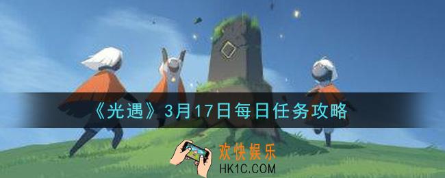 光遇3月17日每日任务怎么做2021_3月17日每日任务攻略