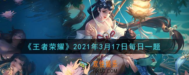 王者荣耀3月17日每日一题答案微信2021_在昨日的推文中，3月18日