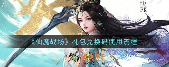 仙魔战场礼包兑换码怎么兑换_礼包兑换码使用流程