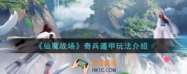 仙魔战场奇兵遁甲怎么玩_奇兵遁甲玩法介绍