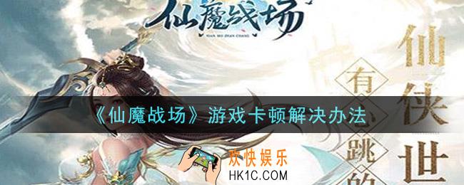 仙魔战场游戏卡顿怎么办_游戏卡顿解决办法
