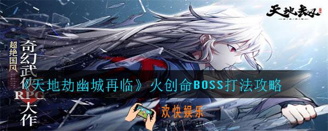天地劫幽城再临火创命BOSS打法是什么_火创命BOSS打法攻略