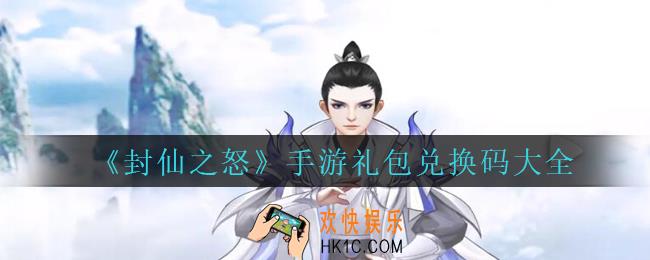 封仙之怒手游礼包兑换码大全2021_封仙之怒兑换密令有哪些