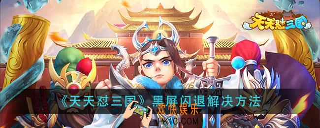 天天怼三国游戏闪退怎么办_黑屏闪退解决方法