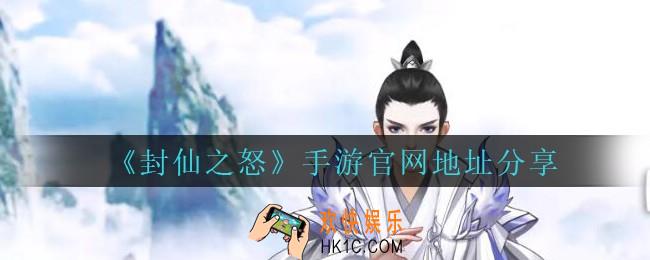 封仙之怒官网地址在哪里_封仙之怒手游官网地址分享
