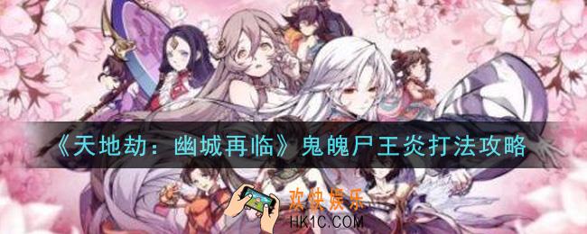 天地劫幽城再临鬼魄尸王炎怎么打_鬼魄尸王炎打法攻略