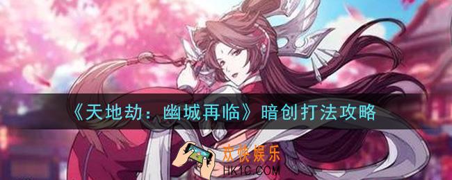 天地劫幽城再临暗创怎么打_暗创打法攻略