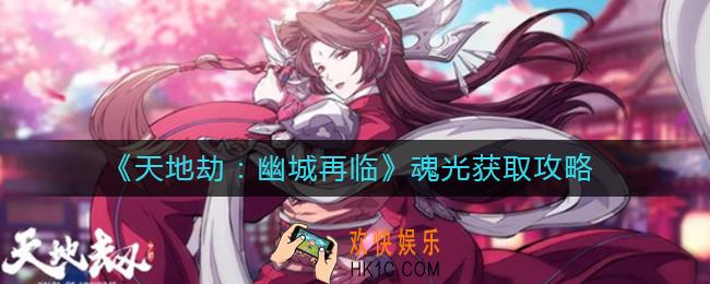 天地劫幽城再临魂光怎么获得_魂光获取攻略