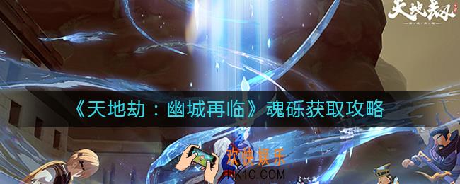 天地劫幽城再临魂砾怎么获得_魂砾获取攻略