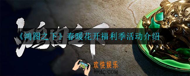 鸿图之下春暖花开福利季有什么福利_春暖花开福利季活动介绍