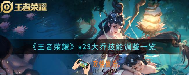 王者荣耀s23大乔有哪些改动_s23大乔技能调整一览
