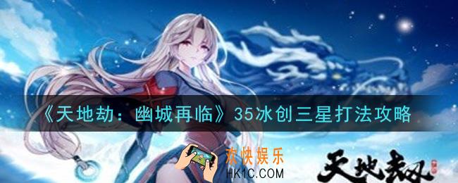 天地劫幽城再临35冰创三星怎么打_35冰创三星打法攻略