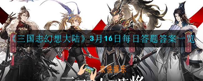 三国志幻想大陆3月16日每日一题答案是什么_3月16日每日答题答案一览