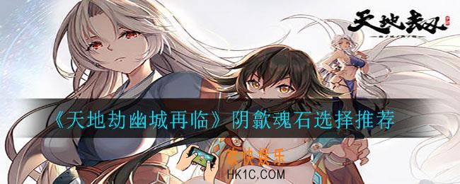 天地劫幽城再临阴歙魂石怎么选择_阴歙魂石选择推荐