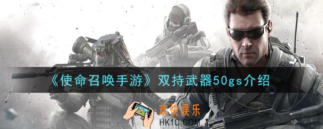 使命召唤手游双持武器50gs怎么样_双持武器50gs介绍