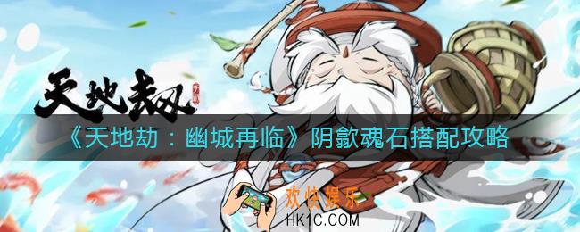 天地劫幽城再临阴歙魂石怎么搭配_阴歙魂石搭配攻略