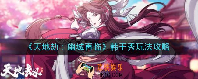 天地劫幽城再临韩千秀怎么玩_ 韩千秀玩法攻略