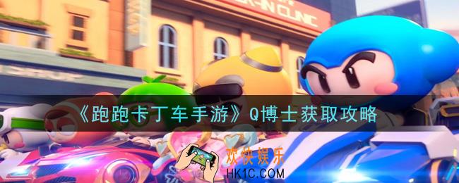 跑跑卡丁车手游Q博士怎么获得_Q博士获取攻略
