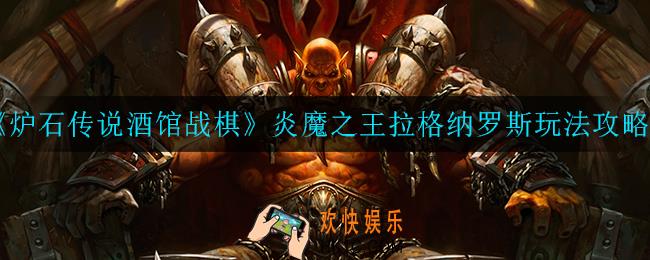 炉石传说酒馆战棋炎魔之王拉格纳罗斯怎么玩_炎魔之王拉格纳罗斯玩法攻略