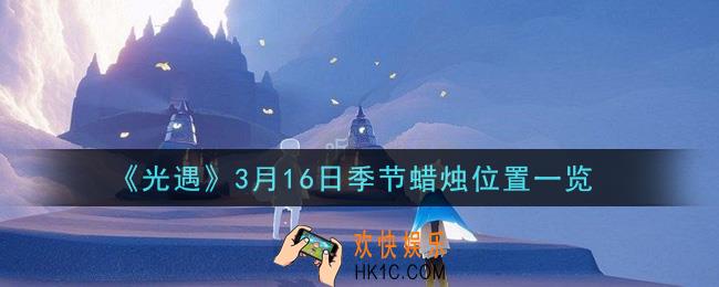光遇3月16日季节蜡烛在哪2021_3月16日季节蜡烛位置详细介绍一览