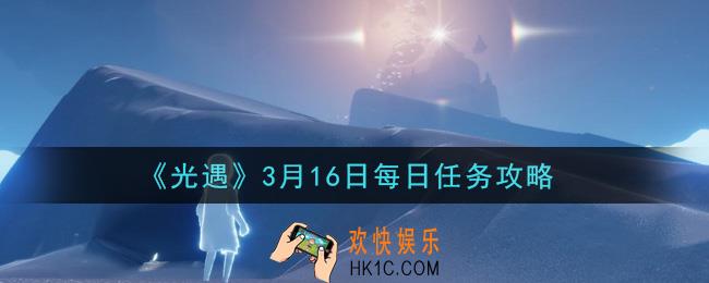 光遇3月16日每日任务怎么做2021_3月16日每日任务攻略