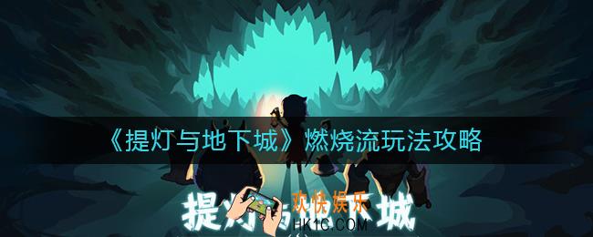 提灯与地下城燃烧流怎么玩_燃烧流玩法攻略