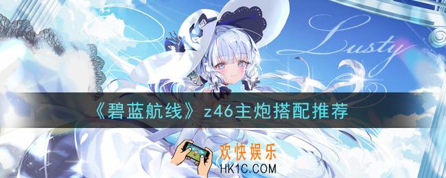 碧蓝航线z46用什么主炮_z46主炮搭配推荐