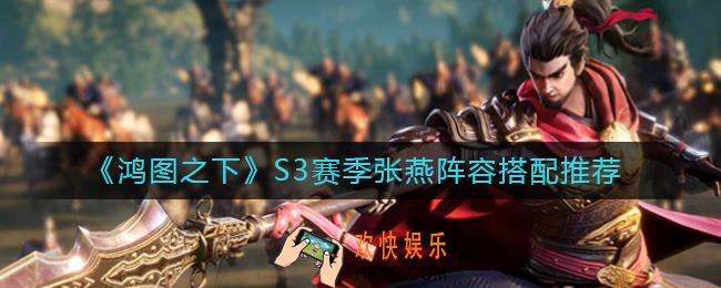 鸿图之下S3赛季张燕怎么样_S3赛季张燕阵容搭配推荐