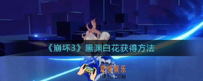 崩坏3黑渊白花怎么获得_黑渊白花获得方法