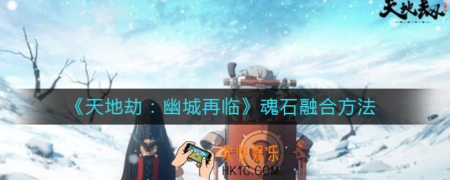 天地劫魂石怎么融合_魂石融合方法