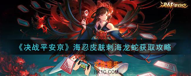 决战平安京海忍刺海龙蛇皮肤怎么获得_海忍皮肤刺海龙蛇获取攻略