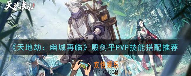 天地劫幽城再临殷剑平PVP技能怎么搭配_殷剑平PVP技能搭配推荐