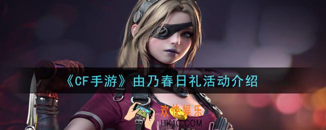 穿越火线手游由乃春日礼活动是什么_由乃春日礼活动介绍