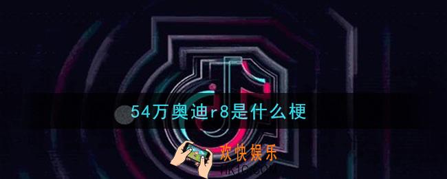 54万奥迪r8是什么梗_54万奥迪r8梗的意思及出处介绍
