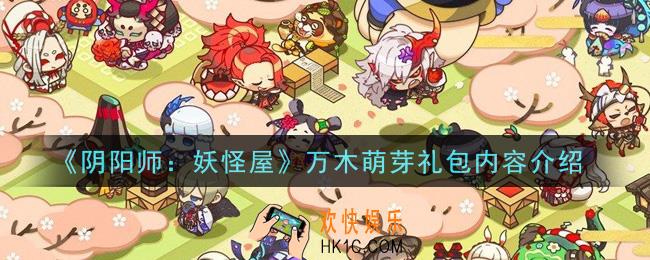 阴阳师妖怪屋万木萌芽礼包有什么内容_万木萌芽礼包内容介绍