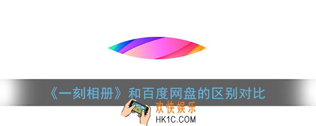 一刻相册和百度网盘哪个好用_一刻相册和百度网盘的区别对比