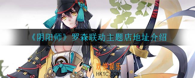 阴阳师罗森联动主题店在哪_罗森联动主题店地址介绍